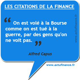 Citation d'Alfred Capus sur la bourse : On est volé à la Bourse comme on est tué à la guerre, par des gens qu'on ne voit pas.