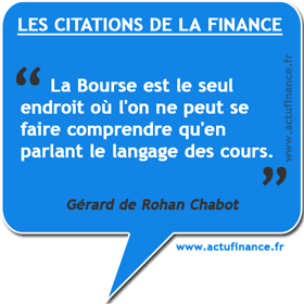 Citation de Gérard de Rohan Chabot : la Bourse est le seul endroit où l'on ne peut se faire comprendre qu'en parlant le langage des cours.