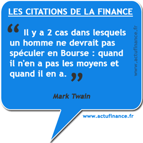 Citation de Mark Twain sur la spéculation boursière : "Il y a deux cas dans lesquels un homme ne devrait pas spéculer en Bourse : quand il n'en a pas les moyens et quand il en a."