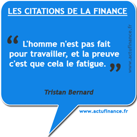 Citation de Tristan Bernard sur le travail : "L'homme n'est pas fait pour travailler, et la preuve c'est que cela le fatigue."