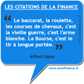 Citationd'Alfred Capus sur la bourse : Le baccarat, la roulette, les courses de chevaux, c'est la vieille guerre, c'est l'arme blanche.``La Bourse, c'est le tir à longue portée