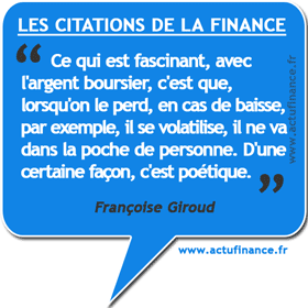 Citation de Françoise Giroud : Ce qui est fascinant, avec l'argent boursier, c'est que, lorsqu'on le perd, en cas de baisse, par exemple, il se volatilise, il ne va dans la poche de personne. D'une certaine façon, c'est poétique.