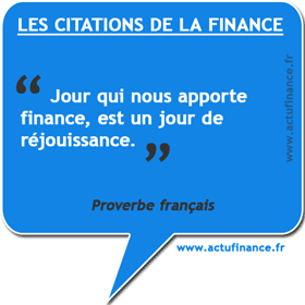 Proverbe français sur la Finance : Jour qui nous apporte finance, est un jour de réjouissance.