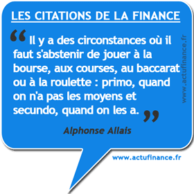 Citation d'Alphonse Allais : Il y a des circonstances où il faut s'abstenir de jouer à la bourse, aux courses, au baccarat ou à la roulette : primo, quand on n'a pas les moyens et secundo, quand on les a.