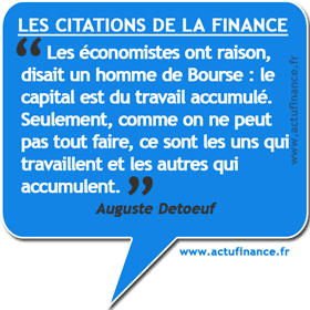 Citation d'Auguste Detoeuf : Les économistes ont raison, disait un homme de Bourse : le capital est du travail accumulé. Seulement, comme on ne peut pas tout faire, ce sont les uns qui travaillent et les autres qui accumulent.