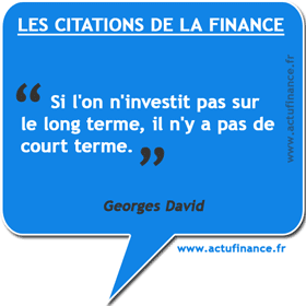 Citation de Georges David : Si l'on n'investit pas sur le long terme, il n'y a pas de court terme.